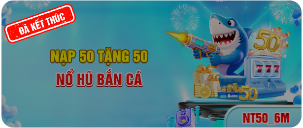 NẠP 50 TẶNG 50 NỔ HŨ - BẮN CÁ
